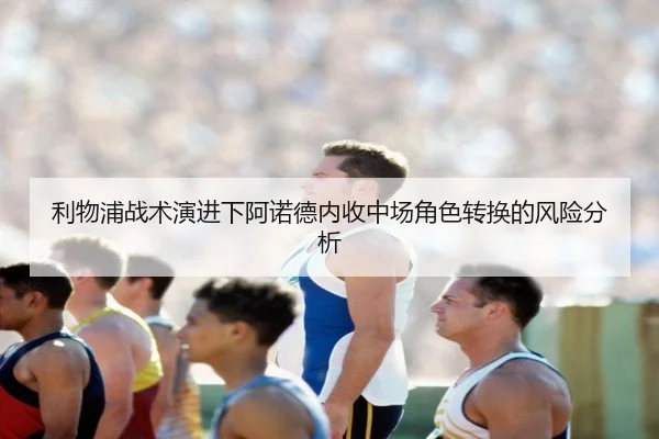 利物浦战术演进下阿诺德内收中场角色转换的风险分析