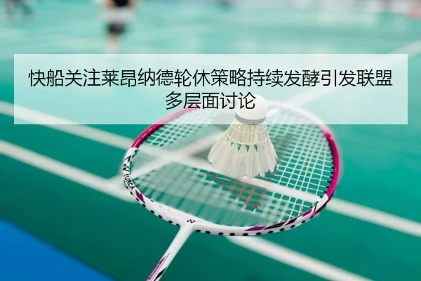 快船关注莱昂纳德轮休策略持续发酵引发联盟多层面讨论