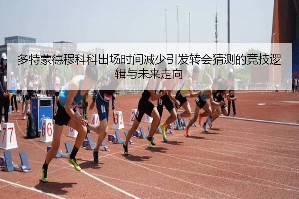 多特蒙德穆科科出场时间减少引发转会猜测的竞技逻辑与未来走向